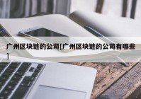 广州区块链的公司[广州区块链的公司有哪些]