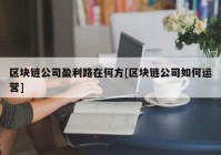 区块链公司盈利路在何方[区块链公司如何运营]