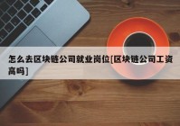 怎么去区块链公司就业岗位[区块链公司工资高吗]