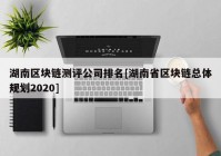 湖南区块链测评公司排名[湖南省区块链总体规划2020]