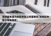 深圳最有潜力的区块链公司是哪家[深圳区块链公司有哪些]