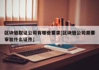 区块链取证公司有哪些要求[区块链公司需要审批什么证件]