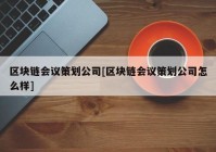 区块链会议策划公司[区块链会议策划公司怎么样]