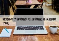 确定参与了区块链公司[区块链已确认是到账了吗]