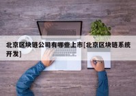 北京区块链公司有哪些上市[北京区块链系统开发]