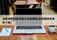 当前成熟的区块链公司有哪些[区块链技术成熟了吗]