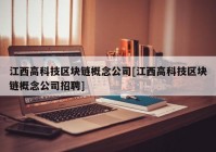 江西高科技区块链概念公司[江西高科技区块链概念公司招聘]