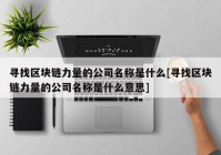 寻找区块链力量的公司名称是什么[寻找区块链力量的公司名称是什么意思]