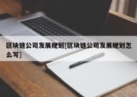 区块链公司发展规划[区块链公司发展规划怎么写]