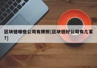 区块链哪些公司有牌照[区块链好公司有几家?]