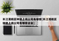 长江港航区块链上线公司有哪些[长江港航区块链上线公司有哪些企业]