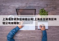 上海自主研发区块链公司[上海自主研发区块链公司有哪些]