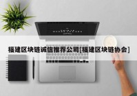 福建区块链诚信推荐公司[福建区块链协会]