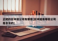 正规的区块链公司有那些[区块链有哪些公司是合法的]