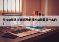 科技公司区块链[区块链技术公司是做什么的]