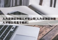 人力资源区块链人才链公司[人力资源区块链人才链公司是干嘛的]