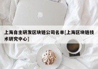 上海自主研发区块链公司名单[上海区块链技术研究中心]