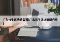 广东牧牛区块链公司[广东牧牛区块链研究院]