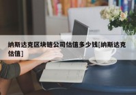 纳斯达克区块链公司估值多少钱[纳斯达克 估值]