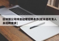 区块链公司项目经理招聘条件[区块链开发人员招聘需求]