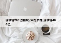 区块链200亿债券公司怎么样[区块链400亿]