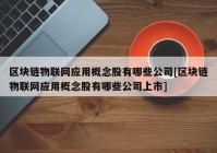 区块链物联网应用概念股有哪些公司[区块链物联网应用概念股有哪些公司上市]