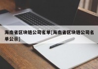 海南省区块链公司名单[海南省区块链公司名单公示]